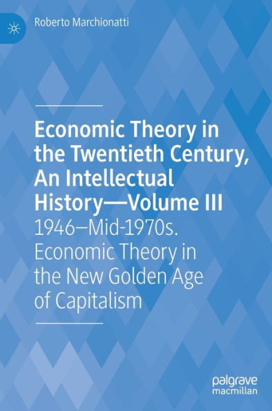 Economic Theory the Twentieth Century, An Intellectual History-Volume III: 1946-Mid-1970s. New Golden Age of Capitalism