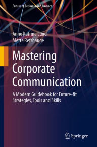 Title: Mastering Corporate Communication: A Modern Guidebook for Future-fit Strategies, Tools and Skills, Author: Anne Katrine Lund