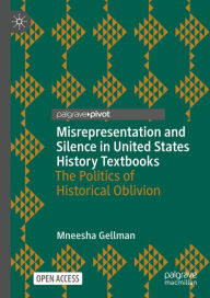 Title: Misrepresentation and Silence in United States History Textbooks: The Politics of Historical Oblivion, Author: Mneesha Gellman