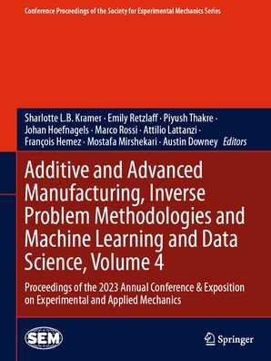 Additive and Advanced Manufacturing, Inverse Problem Methodologies and Machine Learning and Data Science, Volume 4: Proceedings of the 2023 Annual Conference & Exposition on Experimental and Applied Mechanics