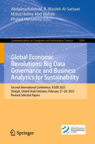Title: Global Economic Revolutions: Big Data Governance and Business Analytics for Sustainability: Second International Conference, ICGER 2023, Sharjah, United Arab Emirates, February 27-28, 2023, Revised Selected Papers, Author: Abdalmuttaleb M. A. Musleh Al-Sartawi