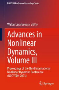Title: Advances in Nonlinear Dynamics, Volume III: Proceedings of the Third International Nonlinear Dynamics Conference (NODYCON 2023), Author: Walter Lacarbonara