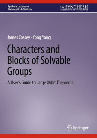 Title: Characters and Blocks of Solvable Groups: A User's Guide to Large Orbit Theorems, Author: James Cossey