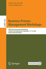 Title: Business Process Management Workshops: BPM 2023 International Workshops, Utrecht, The Netherlands, September 11-15, 2023, Revised Selected Papers, Author: Jochen De Weerdt