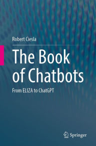 Title: The Book of Chatbots: From ELIZA to ChatGPT, Author: Robert Ciesla