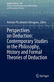Title: Perspectives on Deduction: Contemporary Studies in the Philosophy, History and Formal Theories of Deduction, Author: Antonio Piccolomini d'Aragona
