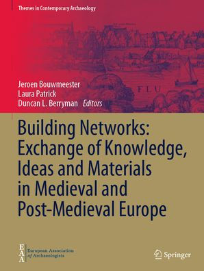 Building Networks: Exchange of Knowledge, Ideas and Materials Medieval Post-Medieval Europe