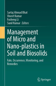 Title: Management of Micro and Nano-plastics in Soil and Biosolids: Fate, Occurrence, Monitoring, and Remedies, Author: Sartaj Ahmad Bhat