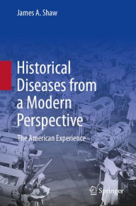 Title: Historical Diseases from a Modern Perspective: The American Experience, Author: James A. Shaw