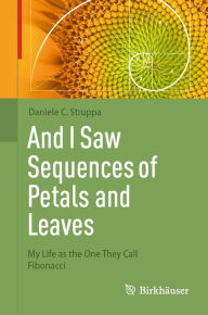 Title: And I Saw Sequences of Petals and Leaves: My Life as the One They Call Fibonacci, Author: Daniele C. Struppa