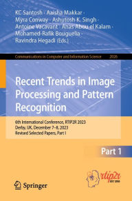 Title: Recent Trends in Image Processing and Pattern Recognition: 6th International Conference, RTIP2R 2023, Derby, UK, December 7-8, 2023, Revised Selected Papers, Part I, Author: KC Santosh