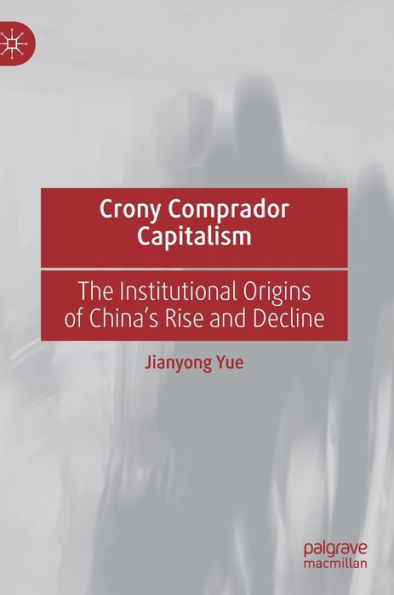 Crony Comprador Capitalism: The Institutional Origins of China's Rise and Decline