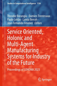 Title: Service Oriented, Holonic and Multi-Agent Manufacturing Systems for Industry of the Future: Proceedings of SOHOMA 2023, Author: Theodor Borangiu