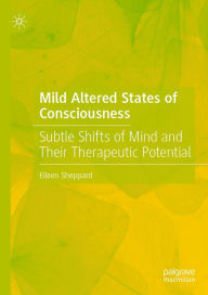 Title: Mild Altered States of Consciousness: Subtle Shifts of Mind and Their Therapeutic Potential, Author: Eileen Sheppard