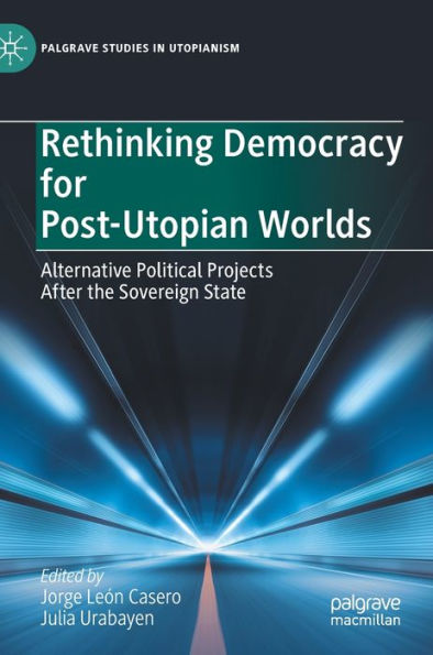 Rethinking Democracy for Post-Utopian Worlds: Alternative Political Projects After the Sovereign State