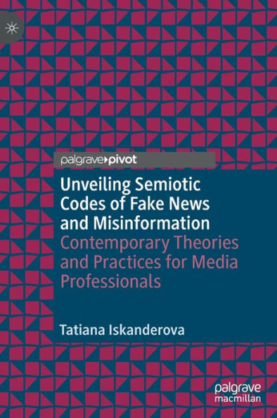 Unveiling Semiotic Codes of Fake News and Misinformation: Contemporary Theories Practices for Media Professionals