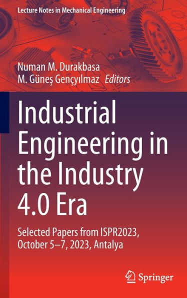 Industrial Engineering in the Industry 4.0 Era: Selected Papers from ISPR2023, October 5-7, 2023, Antalya