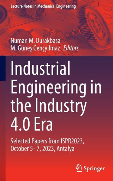 Industrial Engineering the Industry 4.0 Era: Selected Papers from ISPR2023, October 5-7, 2023, Antalya