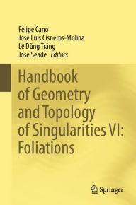 Title: Handbook of Geometry and Topology of Singularities VI: Foliations, Author: Felipe Cano