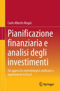 Title: Pianificazione finanziaria e analisi degli investimenti: Un approccio metodologico unificato e applicazioni in Excel, Author: Carlo Alberto Magni