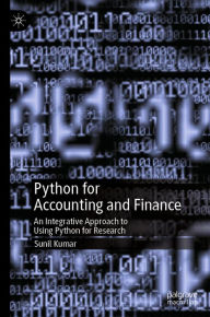 Title: Python for Accounting and Finance: An Integrative Approach to Using Python for Research, Author: Sunil Kumar