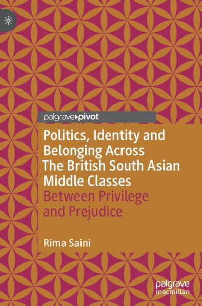 Politics, Identity and Belonging Across The British South Asian Middle Classes: Between Privilege Prejudice