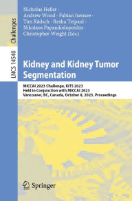 Title: Kidney and Kidney Tumor Segmentation: MICCAI 2023 Challenge, KiTS 2023, Held in Conjunction with MICCAI 2023, Vancouver, BC, Canada, October 8, 2023, Proceedings, Author: Nicholas Heller