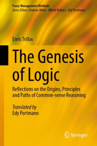 Title: The Genesis of Logic: Reflections on the Origins, Principles and Paths of Common-sense Reasoning, Author: Enric Trillas