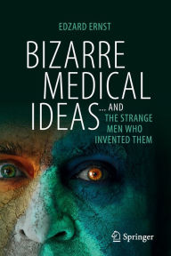 Title: Bizarre Medical Ideas: ... and the Strange Men Who Invented Them, Author: Edzard Ernst