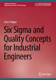 Title: Six Sigma and Quality Concepts for Industrial Engineers, Author: Emre Tokgoz