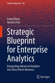Title: Strategic Blueprint for Enterprise Analytics: Integrating Advanced Analytics into Data-Driven Business, Author: Liang Wang