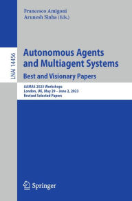 Title: Autonomous Agents and Multiagent Systems. Best and Visionary Papers: AAMAS 2023 Workshops, London, UK, May 29 -June 2, 2023, Revised Selected Papers, Author: Francesco Amigoni
