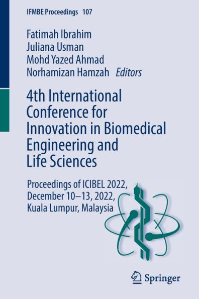 4th International Conference for Innovation Biomedical Engineering and Life Sciences: Proceedings of ICIBEL 2022, December 10-13, Kuala Lumpur, Malaysia