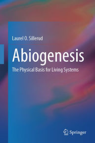 Title: Abiogenesis: The Physical Basis for Living Systems, Author: Laurel O. Sillerud