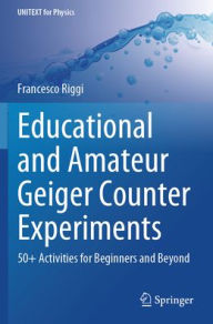Title: Educational and Amateur Geiger Counter Experiments: 50+ Activities for Beginners and Beyond, Author: Francesco Riggi