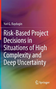 Title: Risk-Based Project Decisions in Situations of High Complexity and Deep Uncertainty, Author: Yuri G. Raydugin