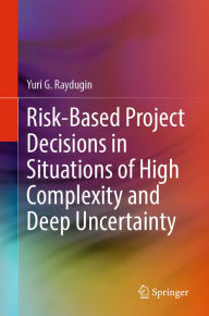 Title: Risk-Based Project Decisions in Situations of High Complexity and Deep Uncertainty, Author: Yuri G. Raydugin