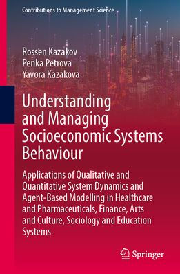 Understanding and Managing Socioeconomic Systems Behaviour: Applications of Qualitative Quantitative System Dynamics Agent-Based Modelling Healthcare Pharmaceuticals, Finance, Arts Culture, Sociology Education