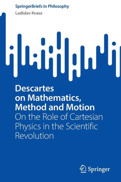 Descartes On Mathematics, Method and Motion: the Role of Cartesian Physics Scientific Revolution