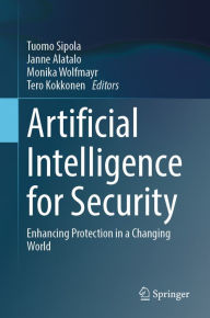 Title: Artificial Intelligence for Security: Enhancing Protection in a Changing World, Author: Tuomo Sipola
