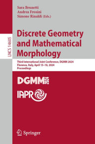 Title: Discrete Geometry and Mathematical Morphology: Third International Joint Conference, DGMM 2024, Florence, Italy, April 15-18, 2024, Proceedings, Author: Sara Brunetti