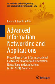 Title: Advanced Information Networking and Applications: Proceedings of the 38th International Conference on Advanced Information Networking and Applications (AINA-2024), Volume 4, Author: Leonard Barolli