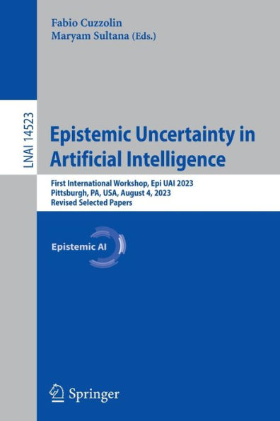 Epistemic Uncertainty Artificial Intelligence: First International Workshop, Epi UAI 2023, Pittsburgh, PA, USA, August 4, Revised Selected Papers