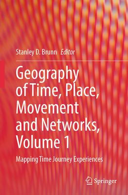 Geography of Time, Place, Movement and Networks, Volume 1: Mapping Time Journey Experiences