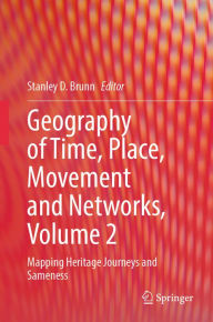 Title: Geography of Time, Place, Movement and Networks, Volume 2: Mapping Heritage Journeys and Sameness, Author: Stanley D. Brunn