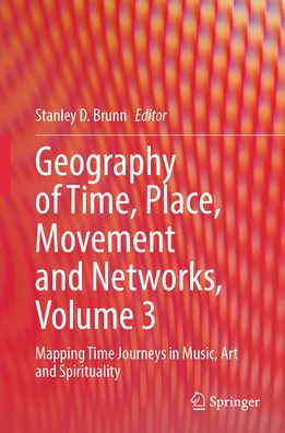 Geography of Time, Place, Movement and Networks, Volume 3: Mapping Time Journeys Music, Art Spirituality