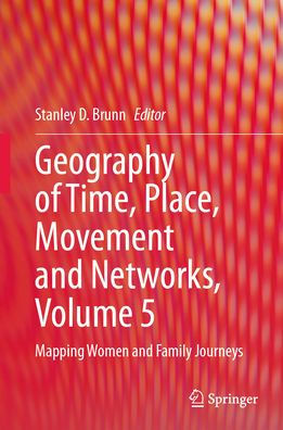 Geography of Time, Place, Movement and Networks, Volume 5: Mapping Women Family Journeys