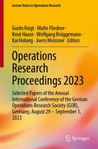 Title: Operations Research Proceedings 2023: Selected Papers of the Annual International Conference of the German Operations Research Society (GOR), Germany, August 29 - September 1, 2023, Author: Guido Voigt