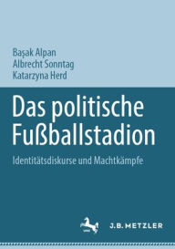 Title: Das politische Fußballstadion: Identitätsdiskurse und Machtkämpfe, Author: Basak Alpan