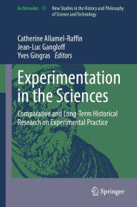 Title: Experimentation in the Sciences: Comparative and Long-Term Historical Research on Experimental Practice, Author: Catherine Allamel-Raffin